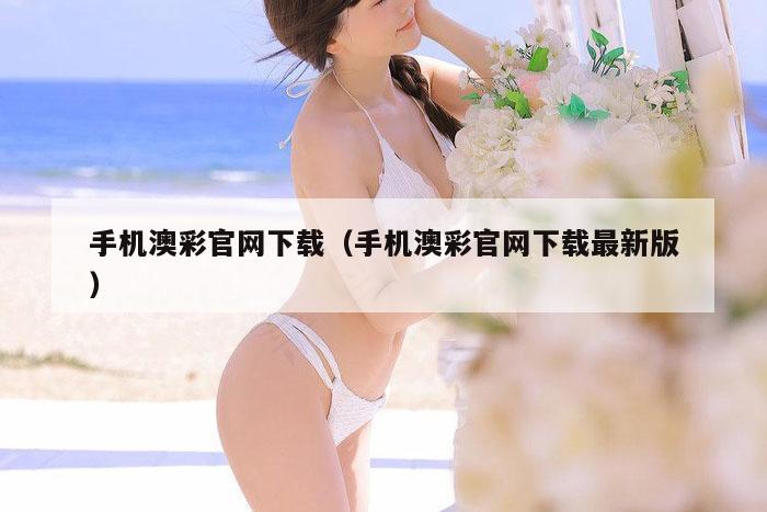 手机澳彩官网下载（手机澳彩官网下载最新版）