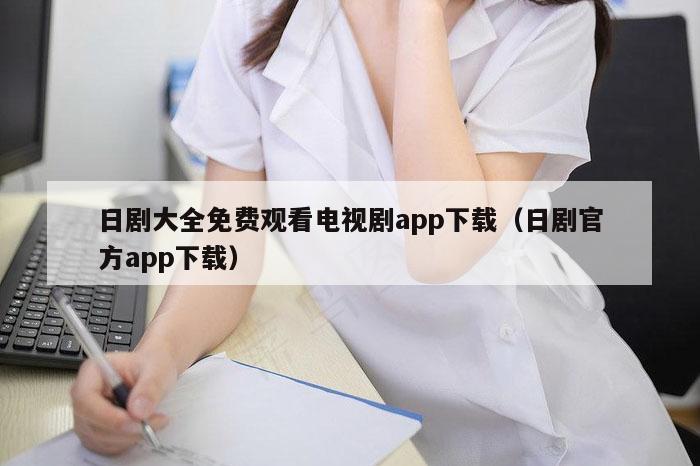 日剧大全免费观看电视剧app下载（日剧官方app下载）