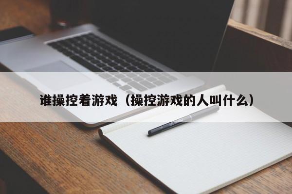 谁操控着游戏（操控游戏的人叫什么）