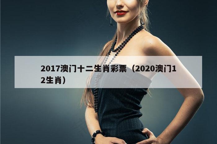 2017澳门十二生肖彩票（2020澳门12生肖）