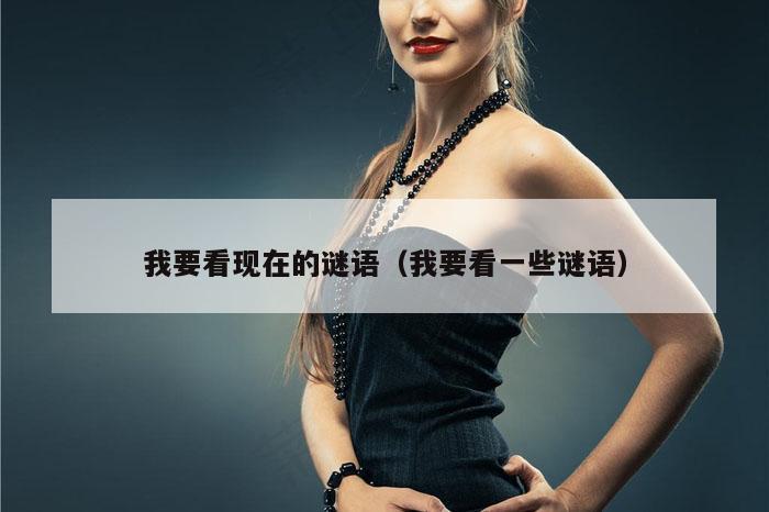 我要看现在的谜语（我要看一些谜语）