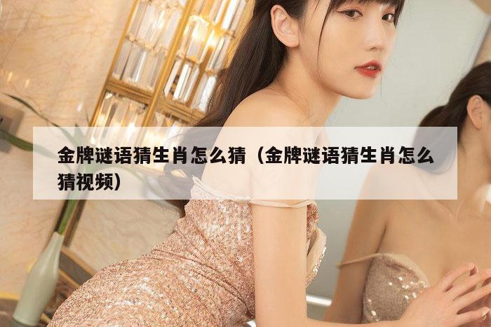 金牌谜语猜生肖怎么猜（金牌谜语猜生肖怎么猜视频）