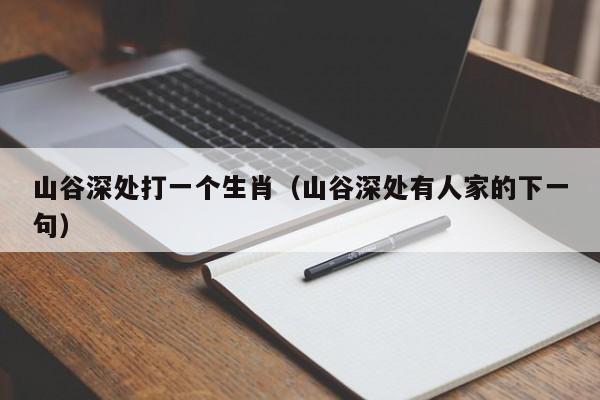 山谷深处打一个生肖（山谷深处有人家的下一句）