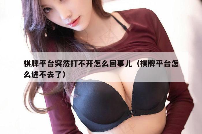 棋牌平台突然打不开怎么回事儿（棋牌平台怎么进不去了）