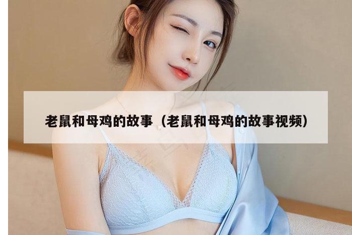 老鼠和母鸡的故事（老鼠和母鸡的故事视频）