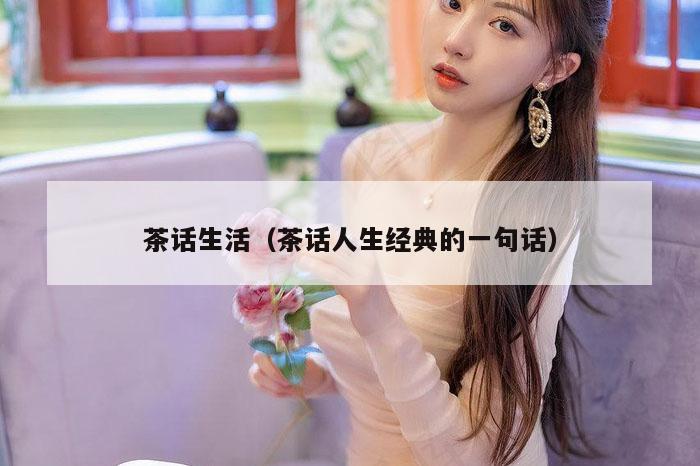 茶话生活（茶话人生经典的一句话）