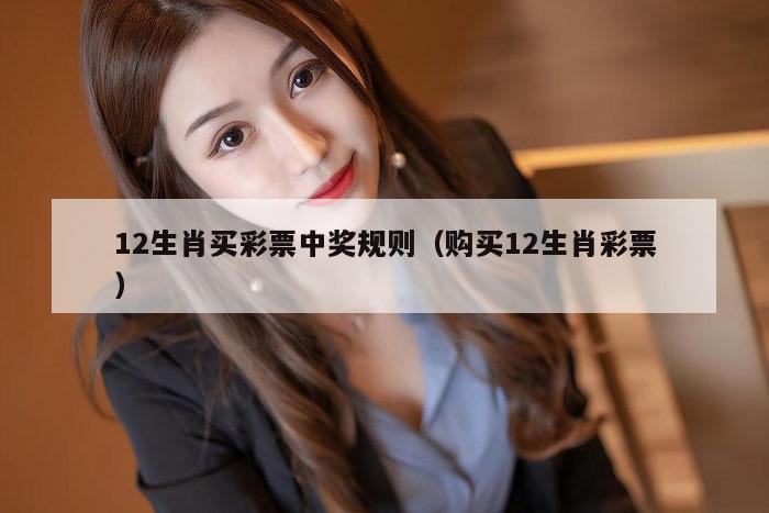 12生肖买彩票中奖规则（购买12生肖彩票）